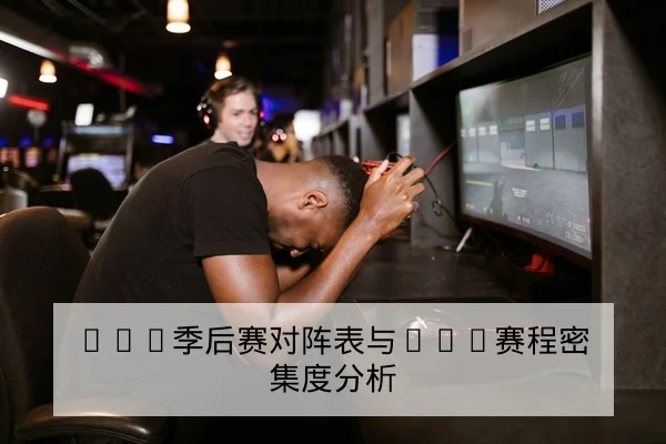 LPL季后赛对阵表与BO5赛程密集度分析